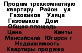 Продам трехкомнатную квартиру › Район ­ ул. Газовиков › Улица ­ Газовиков › Дом ­ 2 › Общая площадь ­ 80 › Цена ­ 3 550 000 - Ханты-Мансийский, Югорск г. Недвижимость » Квартиры продажа   . Ханты-Мансийский